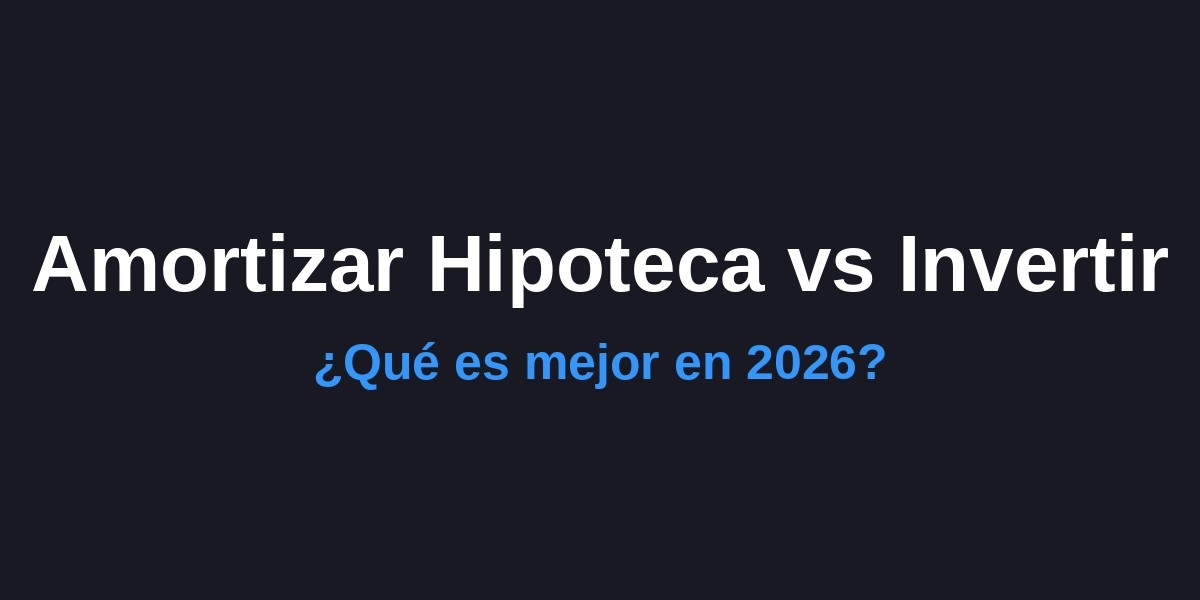 Amortizar Hipoteca o Invertir: ¿Qué es mejor en 2026?