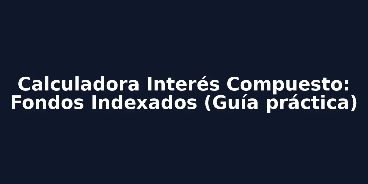 Calculadora Interés Compuesto: Fondos Indexados