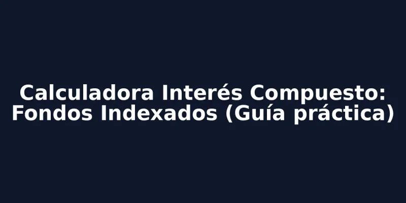 img of Calculadora Interés Compuesto: Fondos Indexados