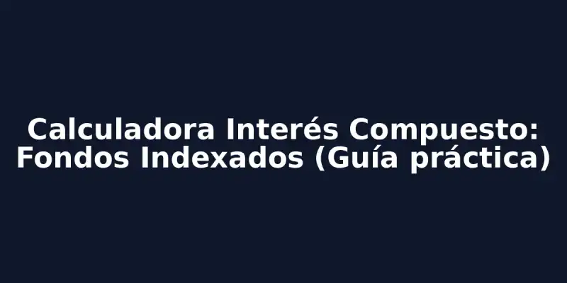 img of Calculadora Interés Compuesto: Fondos Indexados
