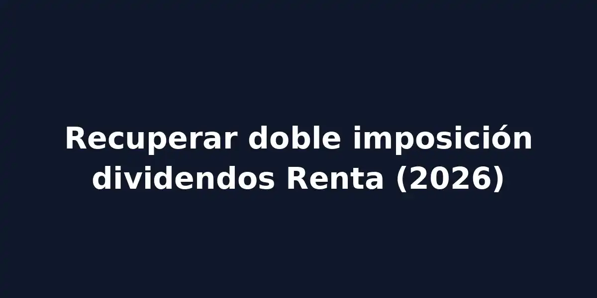 Guía para recuperar la doble imposición de dividendos extranjeros en la Renta 2026