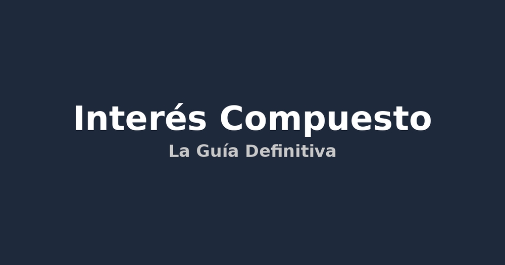 Interés Compuesto: La Guía Definitiva para Multiplicar tus Ahorros